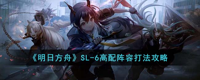 《明日方舟》SL-6高配阵容打法攻略