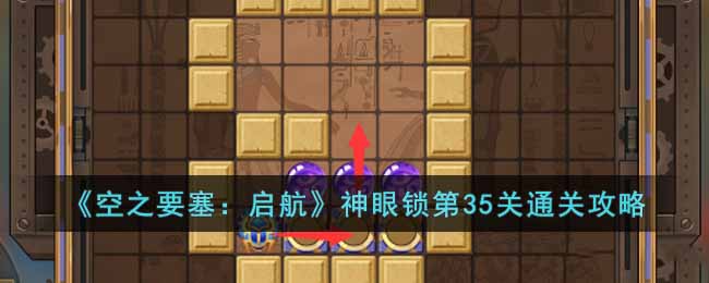 《空之要塞：启航》神眼锁第35关通关攻略