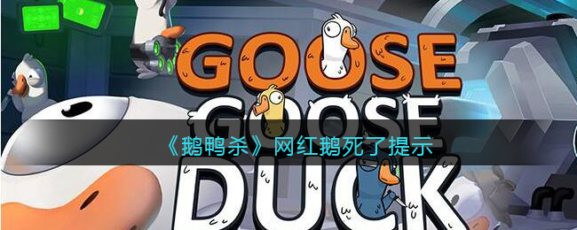 鹅鸭杀网红鹅死了提示,大家都知不知道网红鹅goosegooseduck已经去世了？