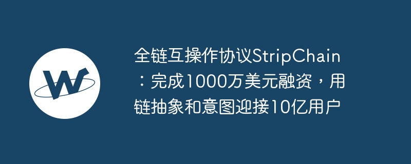 全链互操作协议stripchain：完成1000万美元融资，用链抽象和意图迎接10亿用户