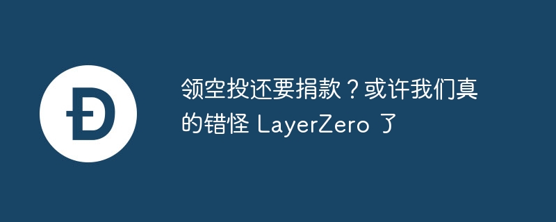 领空投还要捐款？或许我们真的错怪 layerzero 了