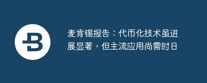 麦肯锡报告：代币化技术虽进展显著，但主流应用尚需时日