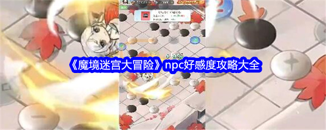 《魔境迷宫大冒险》npc好感度攻略大全