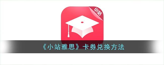 《小站雅思》卡券兑换方法