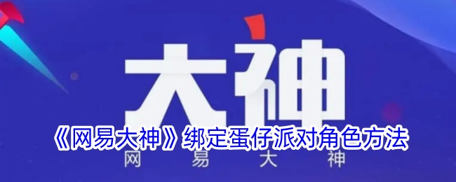 《网易大神》绑定蛋仔派对角色方法