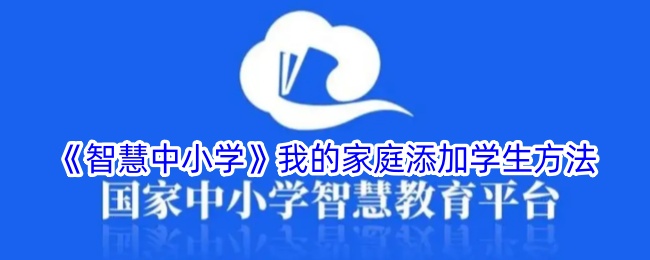 《智慧中小学》我的家庭添加学生方法