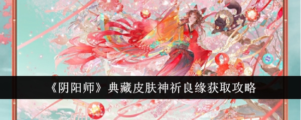 《阴阳师》典藏皮肤神祈良缘获取攻略