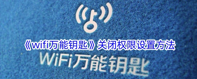 《wifi万能钥匙》关闭权限设置方法