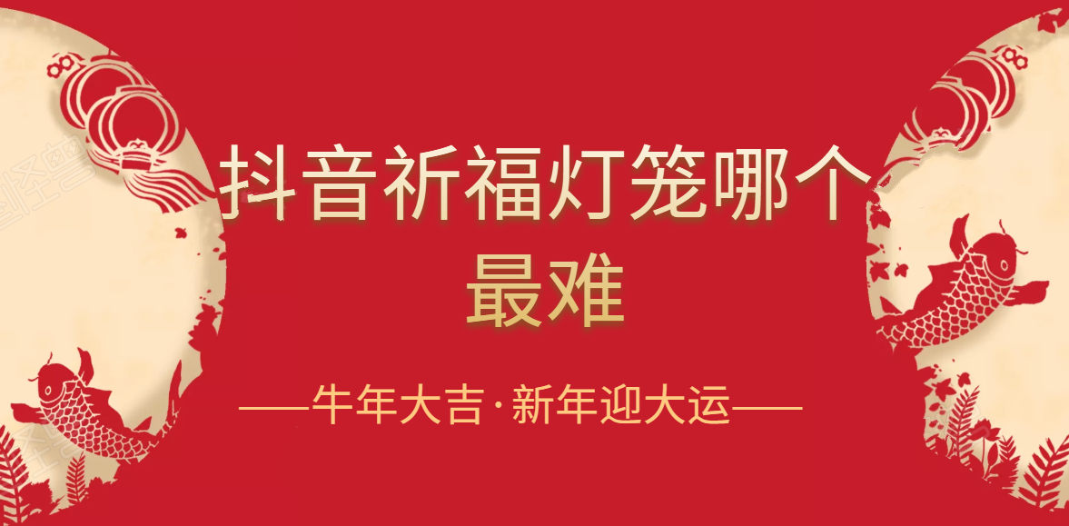 抖音祈福灯笼怎么集?抖音祈福灯笼哪个最难?