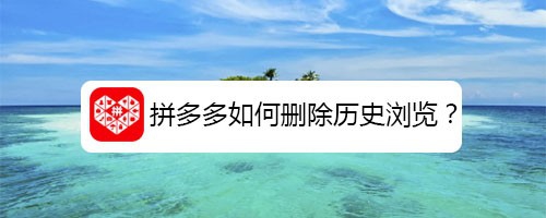 拼多多历史浏览怎么删掉？历史浏览删除方法一览