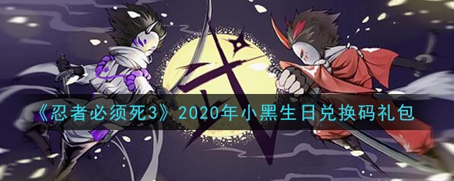 《忍者必须死3》2020年小黑生日兑换码礼包领取