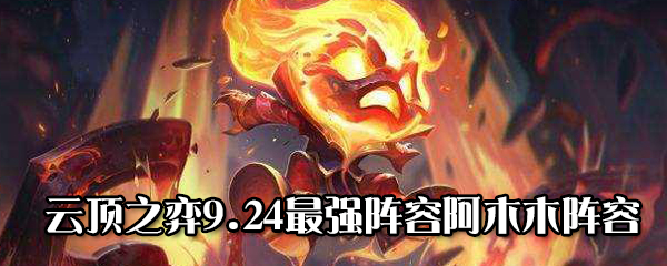 云顶之弈9.24b阿木木怎么搭配阵容 云顶之弈9.24最强阿木木阵容推荐