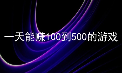 一天能赚100到500的游戏