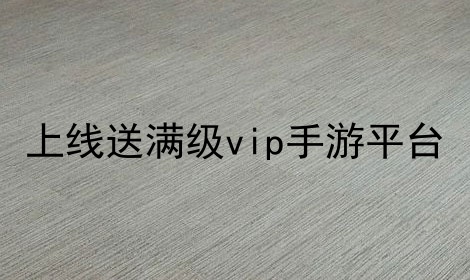 上线送满级vip手游平台