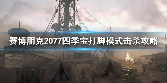 《赛博朋克2077》四季宝刮痧怎么办？四季宝打脚模式击杀攻略