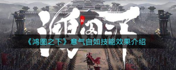 鸿图之下意气自如技能效果怎么样 鸿图之下意气自如技能效果解析