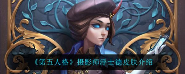 第五人格摄影师浮士德皮肤怎么样 第五人格摄影师浮士德皮肤介绍