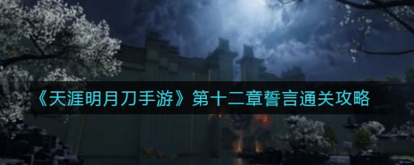 天涯明月刀手游第十二章誓言怎么通关 天涯明月刀手游第十二章誓言通关攻略