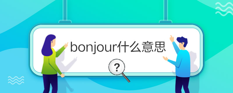 bonjour什么意思 bonjour法语什么意思 bonjour是啥