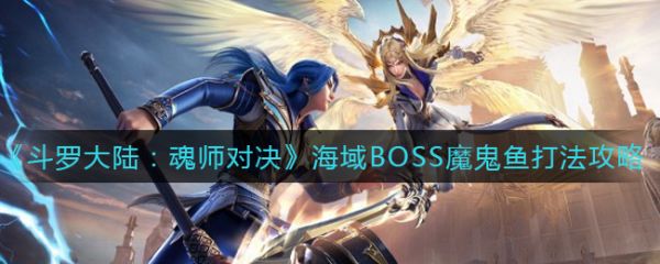 斗罗魂师对决海域BOSS魔鬼鱼怎么打 斗罗魂师对决海域BOSS魔鬼鱼打法攻略