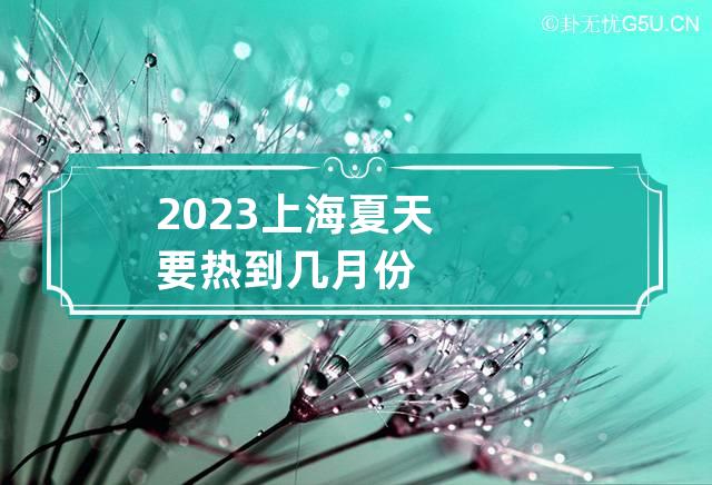 2023上海夏天要热到几月份