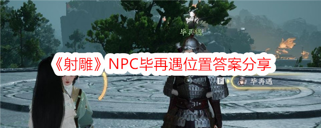 《射雕》NPC毕再遇位置答案分享