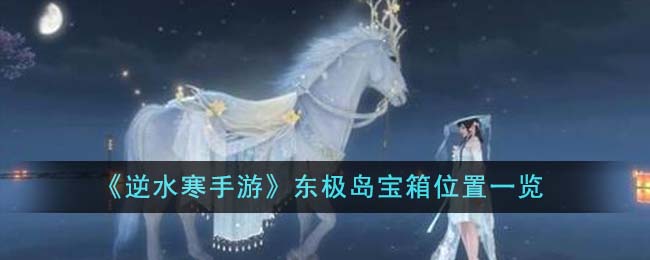 《逆水寒手游》东极岛宝箱位置一览