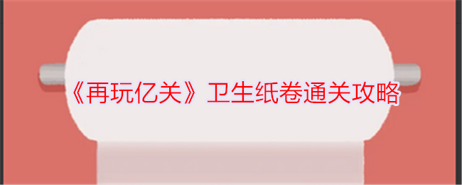 《再玩亿关》卫生纸卷通关攻略