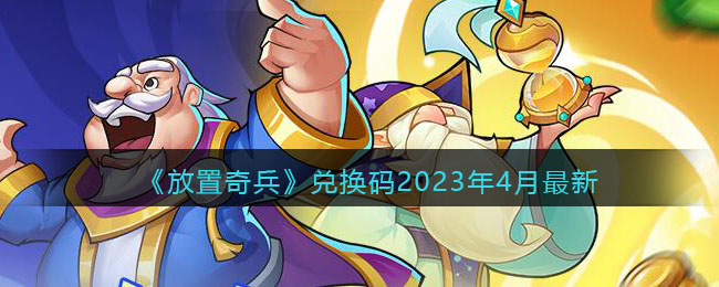 《放置奇兵》兑换码2023年4月最新