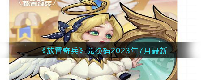 《放置奇兵》兑换码2023年7月最新