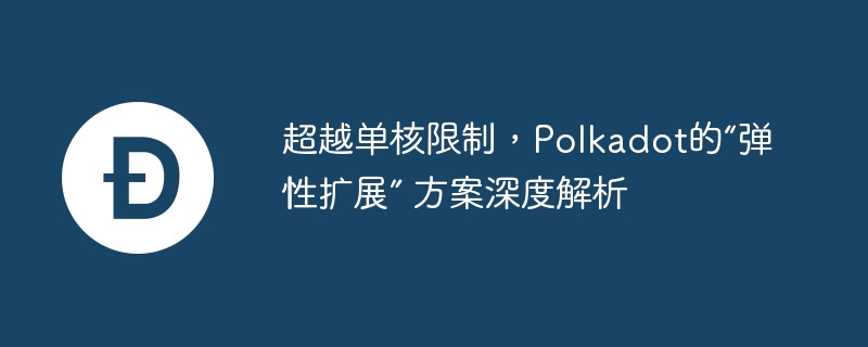 超越单核限制，polkadot的“弹性扩展” 方案深度解析