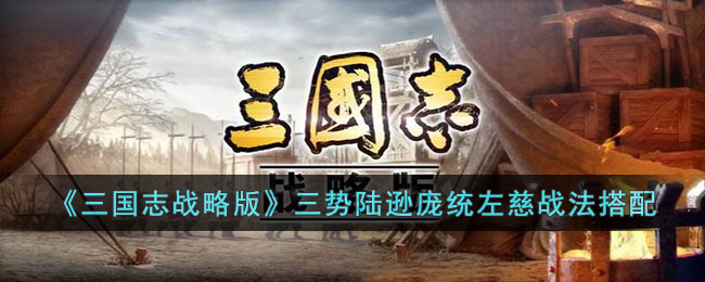 《三国志战略版》三势陆逊庞统左慈战法搭配