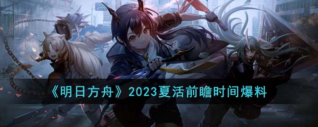 《明日方舟》2023夏活前瞻时间爆料