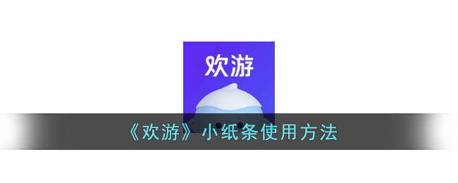 《欢游》小纸条使用方法