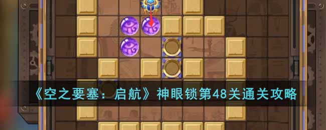 《空之要塞：启航》神眼锁第48关通关攻略