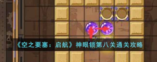 《空之要塞：启航》神眼锁第八关通关攻略