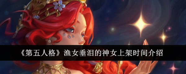 《第五人格》渔女垂泪的神女上架时间介绍