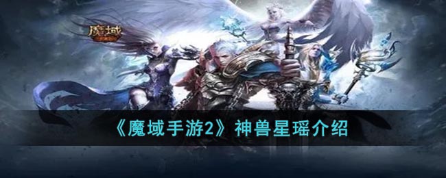 魔域手游2神兽星瑶怎么样,星瑶神兽详解