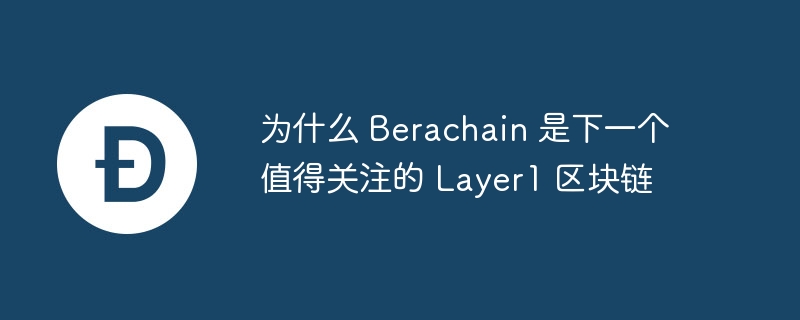 为什么 berachain 是下一个值得关注的 layer1 区块链