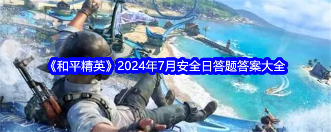 《和平精英》2024年7月安全日答题答案大全