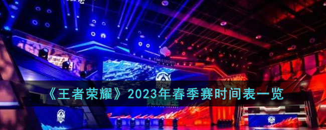 《王者荣耀》2023年春季赛时间表一览