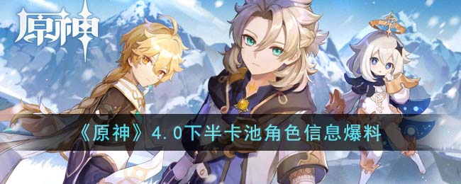 《原神》4.0下半卡池角色信息爆料