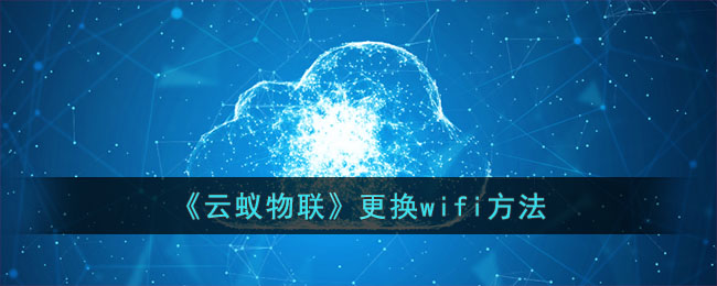 《云蚁物联》更换wifi方法