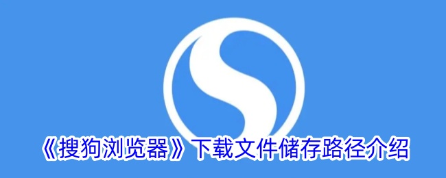 《搜狗浏览器》下载文件储存路径介绍