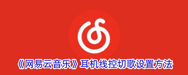 《网易云音乐》耳机线控切歌设置方法