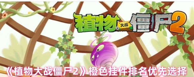 《植物大战僵尸2》橙色挂件排名优先选择