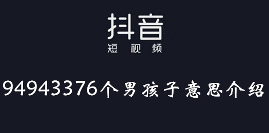 抖音94943376个男孩子是什么意思?抖音94943376个男孩子介绍