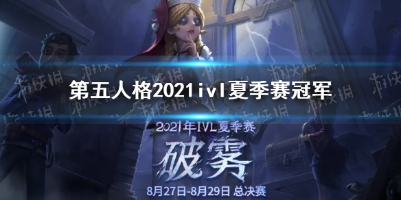 第五人格2021ivl夏季赛冠军是谁 第五人格2021ivl夏季赛冠军介绍