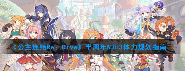 《公主连结Re：Dive》半周年N3H3体力规划指南