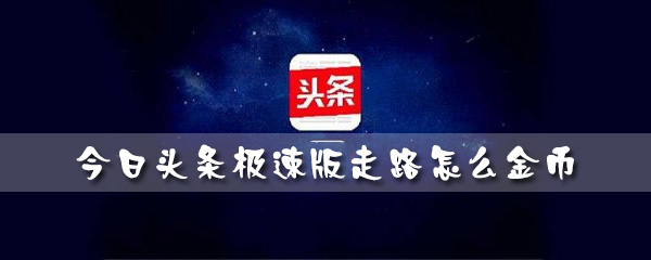 今日头条极速版走路怎么赚钱 今日头条极速版走路赚钱在哪里